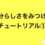 チュートリアル①現状把握～自分らしさをみつける～